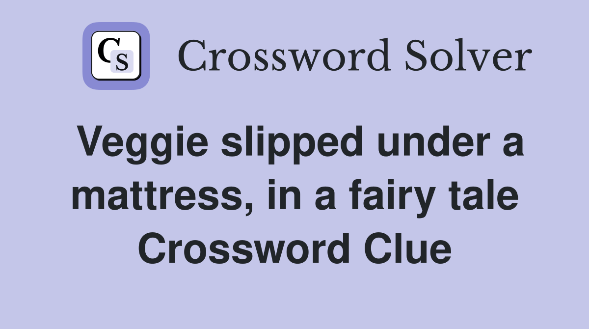 Veggie slipped under a mattress, in a fairy tale Crossword Clue